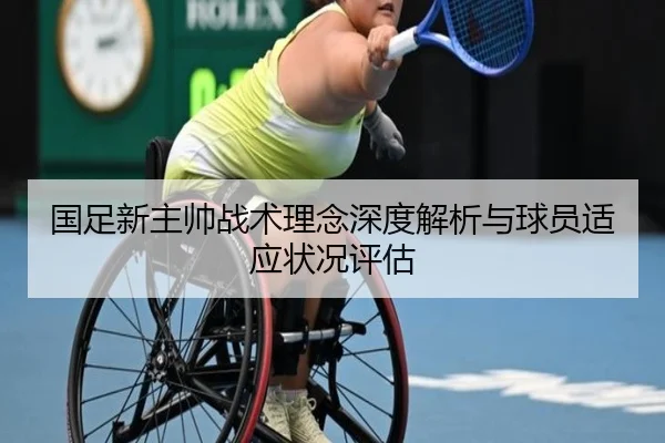 国足新主帅战术理念深度解析与球员适应状况评估